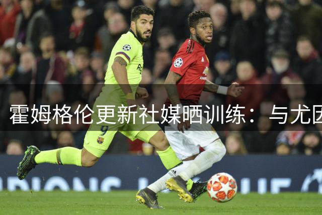 霍姆格伦更新社媒晒训练：与尤因场上握手致意 力量训练效果不错